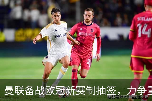 曼联备战欧冠新赛制抽签，力争重返淘汰赛