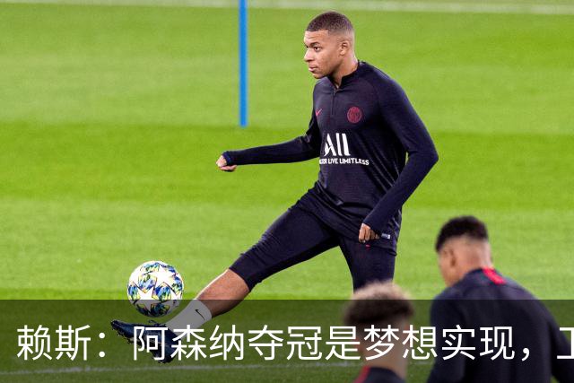 赖斯：阿森纳夺冠是梦想实现，卫冕是成为伟大球队的关键